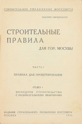 Строительные правила для гор. Москвы. Ч. 1: Правила для проектирования. Отдел 1: Жилищное строительство с индивидуальными квартирами / Строительное управление Моссовета. Изд. официальное. М.: Изд. Строительного управления Моссовета, 1934.